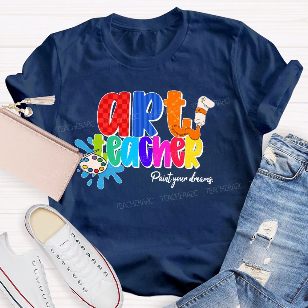 Art Teacher Paint Your Dreams   Teacher T-shirt
