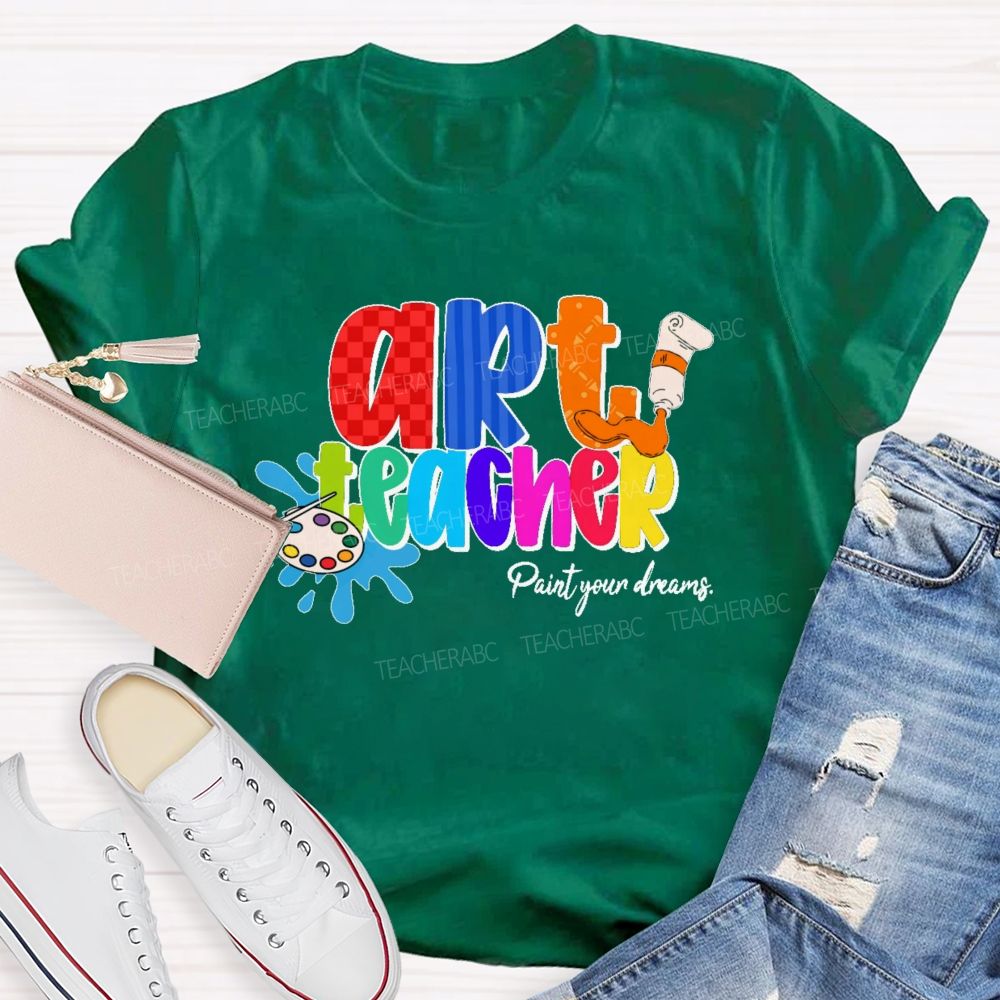 Art Teacher Paint Your Dreams   Teacher T-shirt