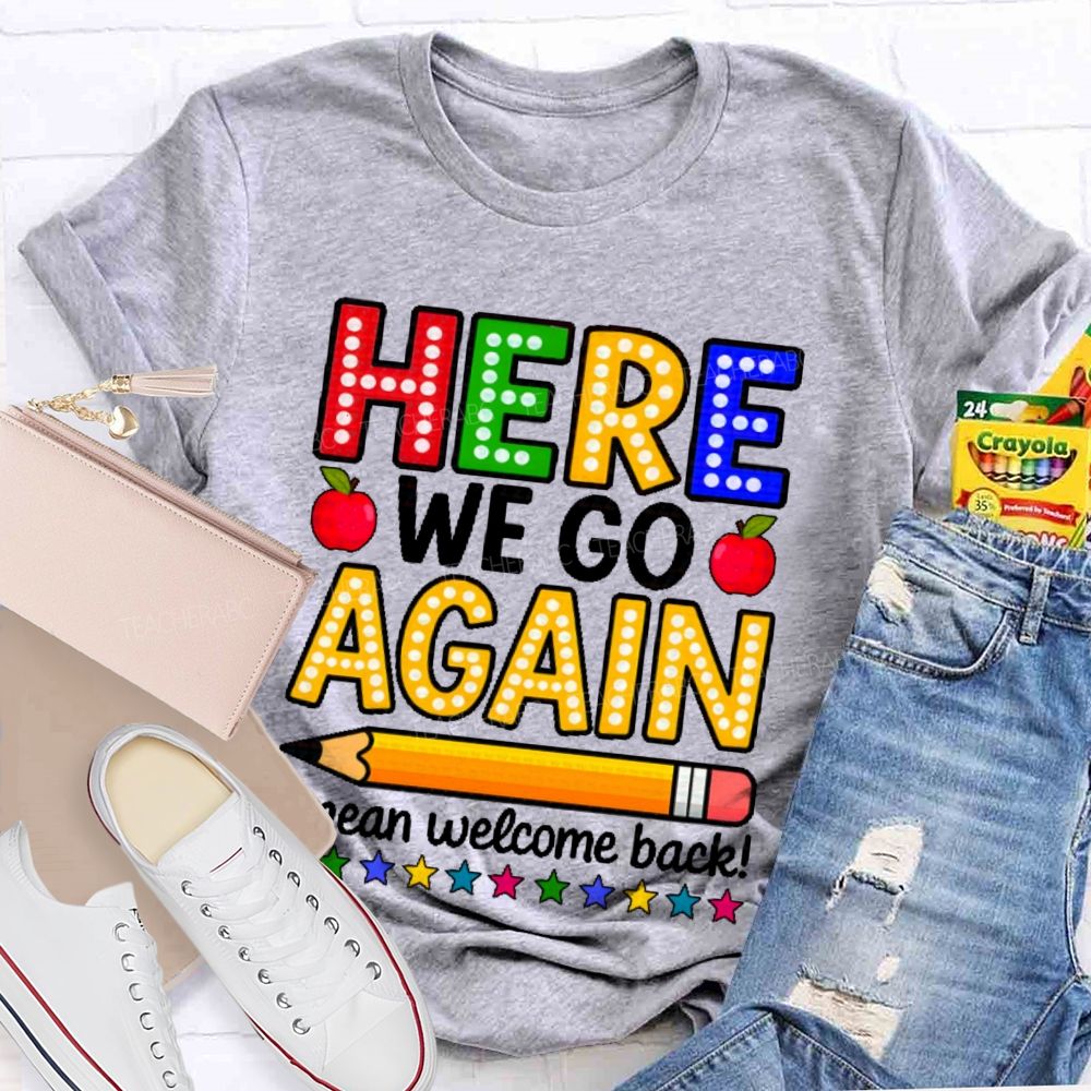 Here We Go Again I Mean Welcome Back  Teacher T-shirt
