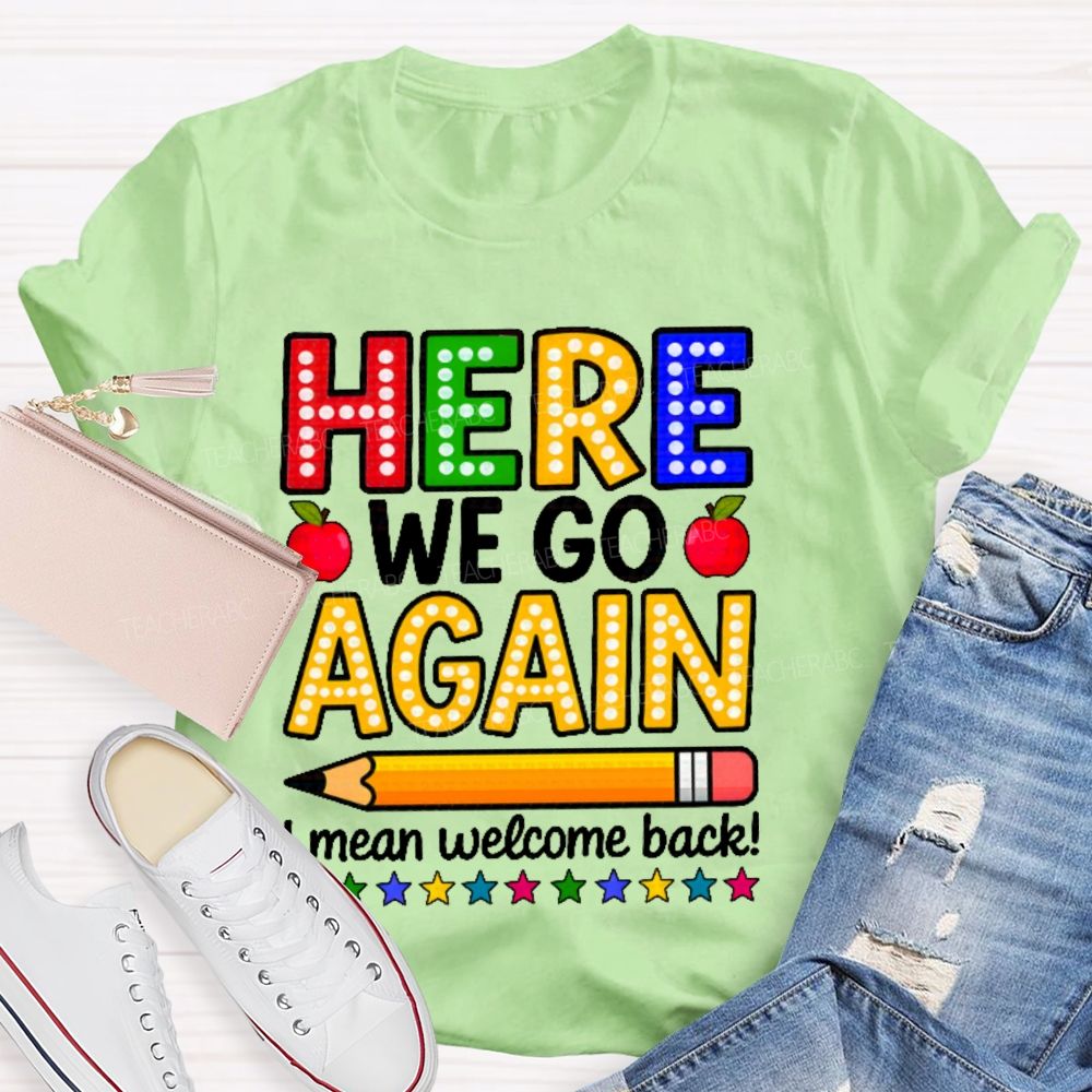 Here We Go Again I Mean Welcome Back  Teacher T-shirt