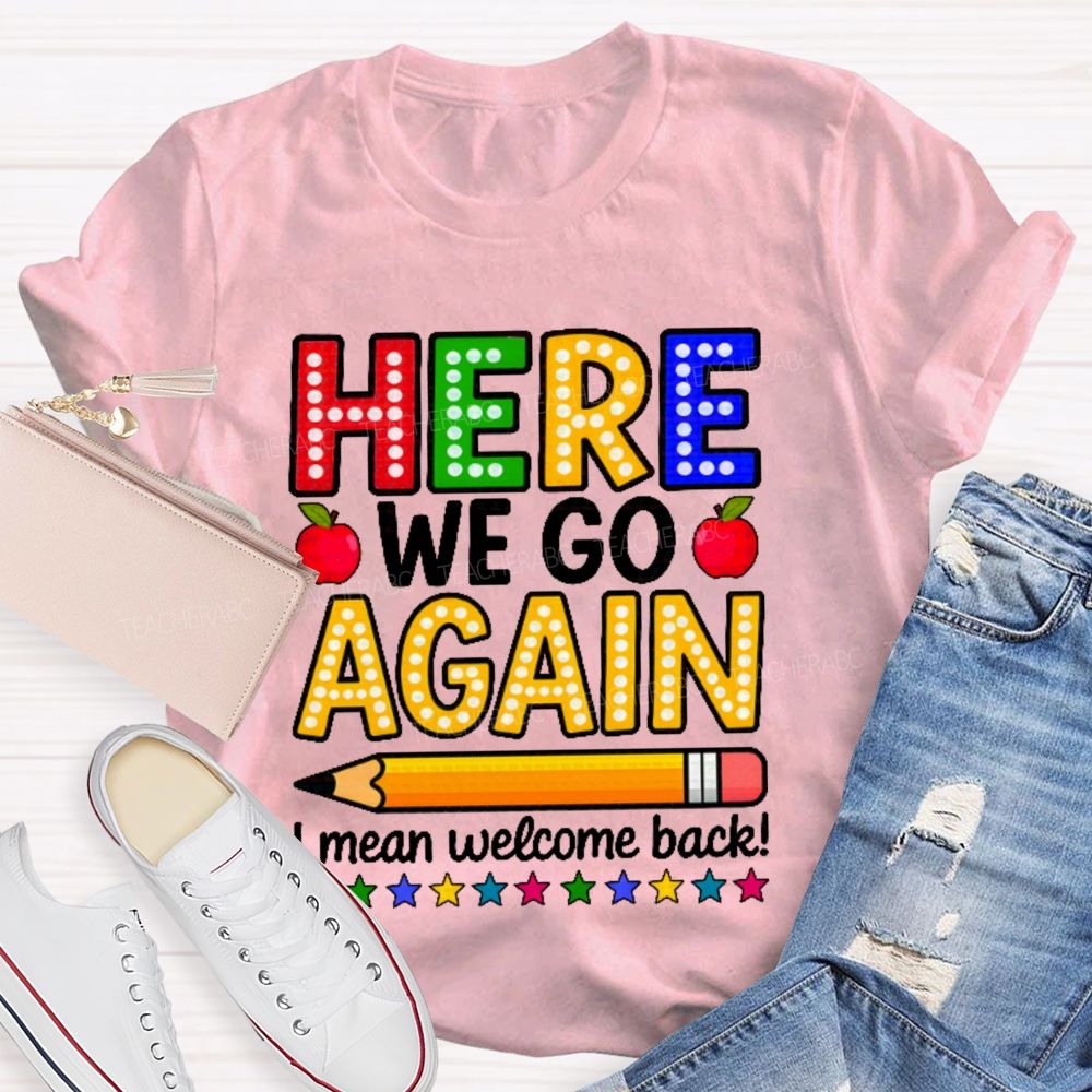 Here We Go Again I Mean Welcome Back  Teacher T-shirt