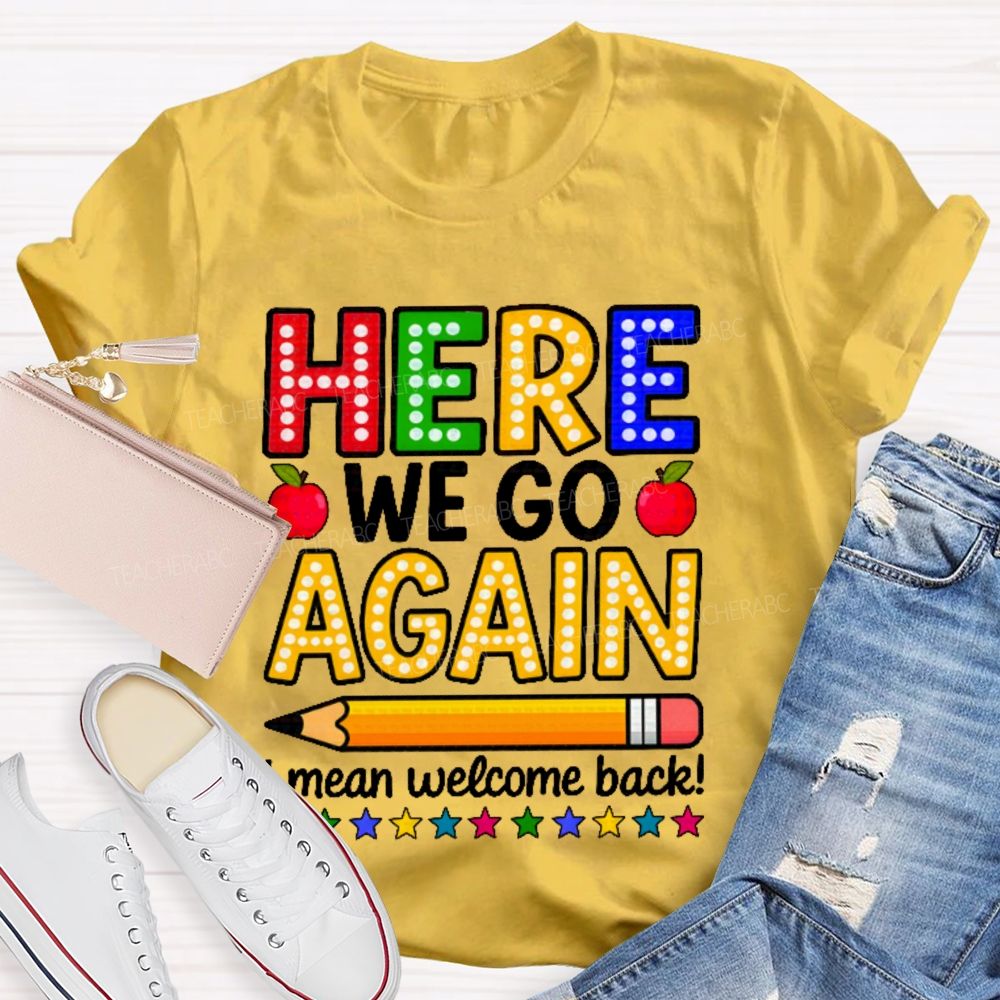 Here We Go Again I Mean Welcome Back  Teacher T-shirt