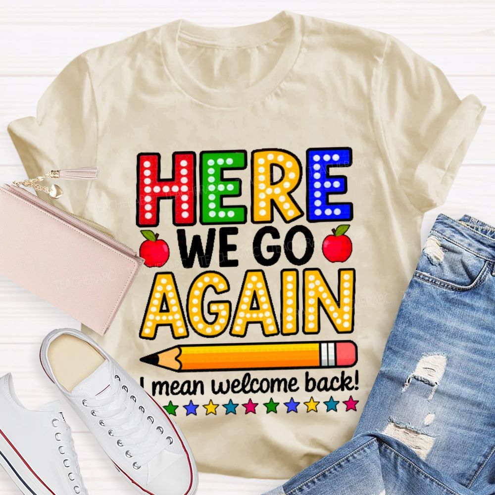 Here We Go Again I Mean Welcome Back  Teacher T-shirt