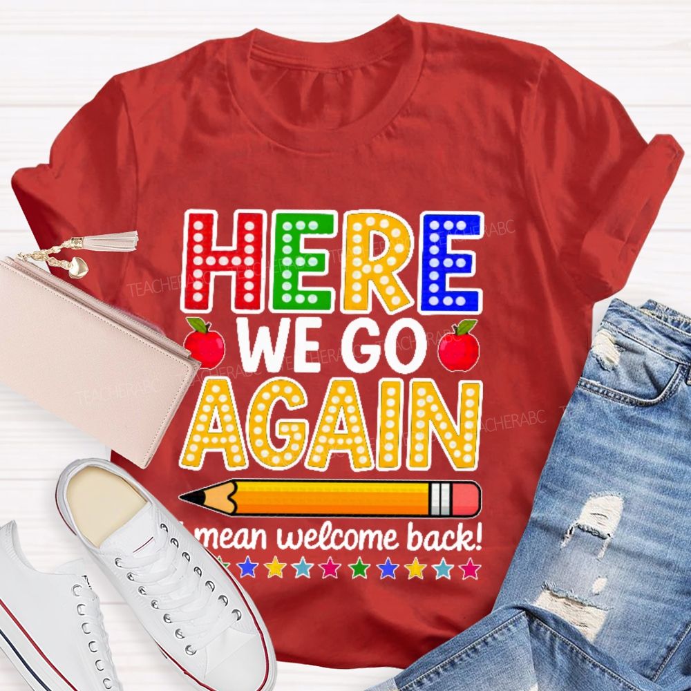 Here We Go Again I Mean Welcome Back  Teacher T-shirt