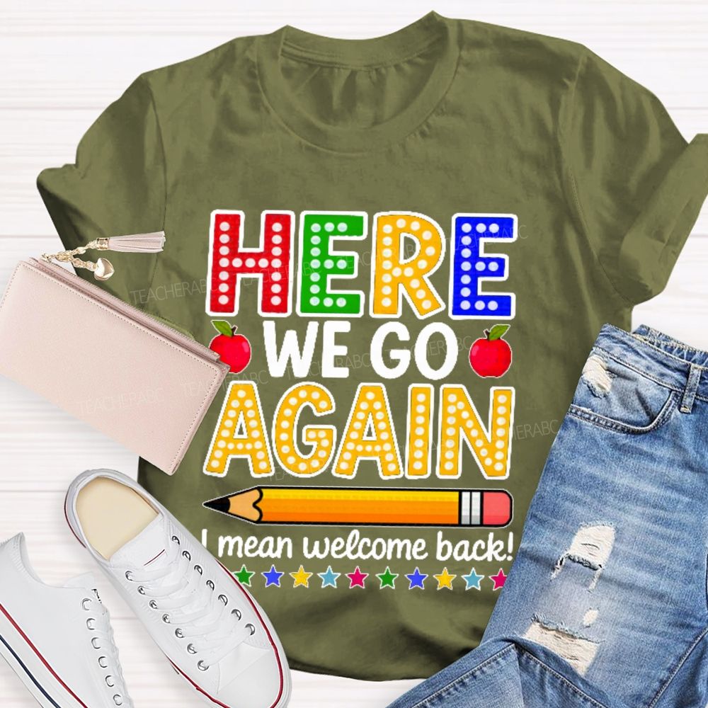 Here We Go Again I Mean Welcome Back  Teacher T-shirt