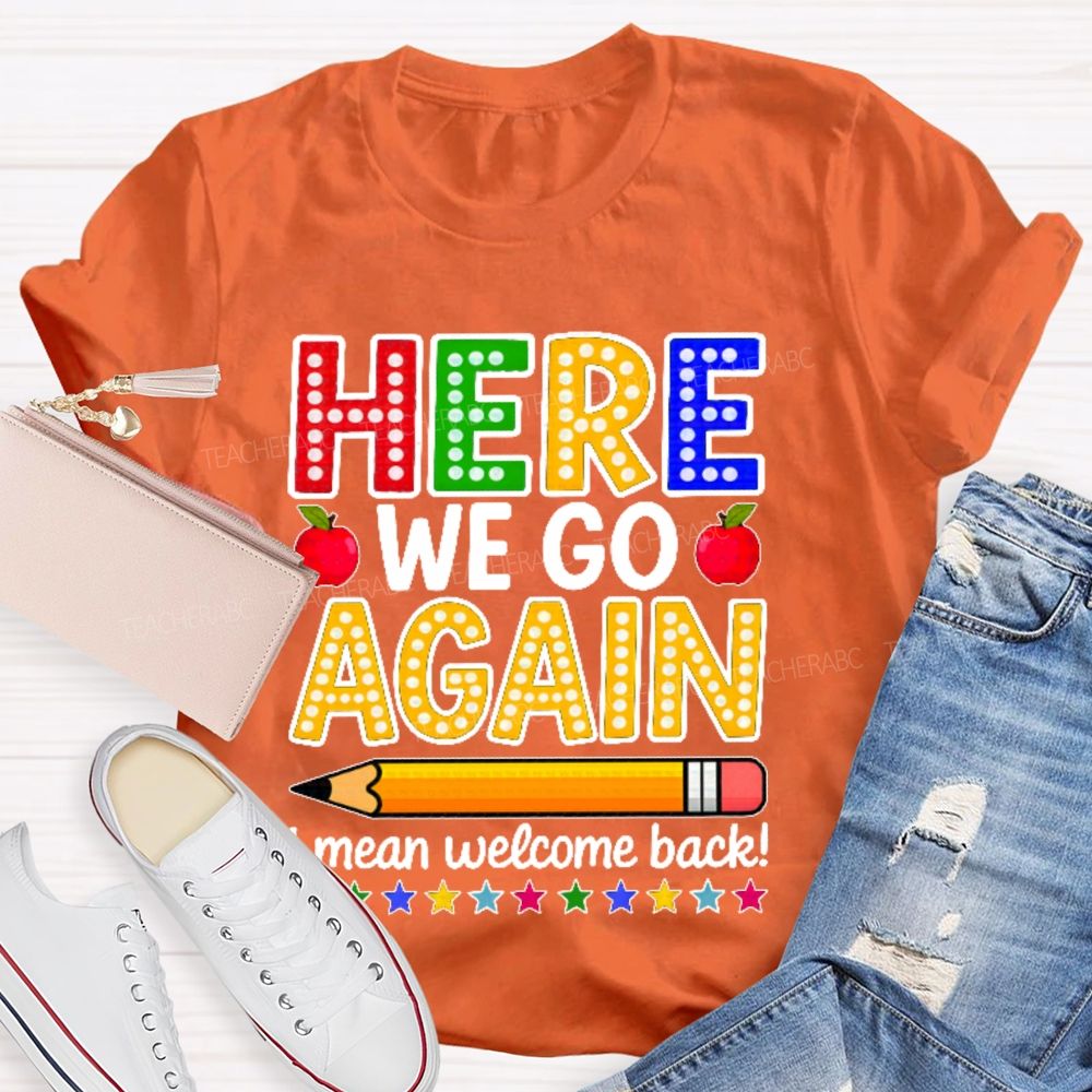 Here We Go Again I Mean Welcome Back  Teacher T-shirt