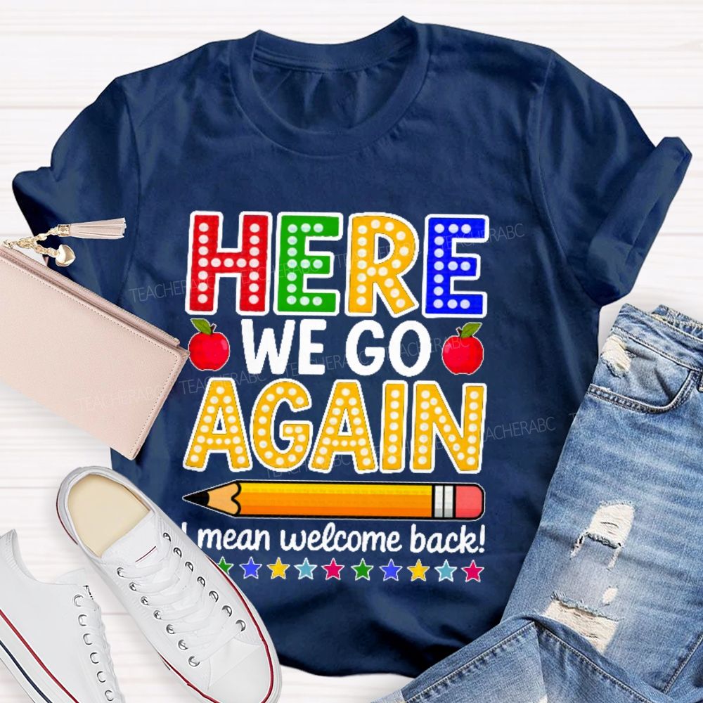 Here We Go Again I Mean Welcome Back  Teacher T-shirt