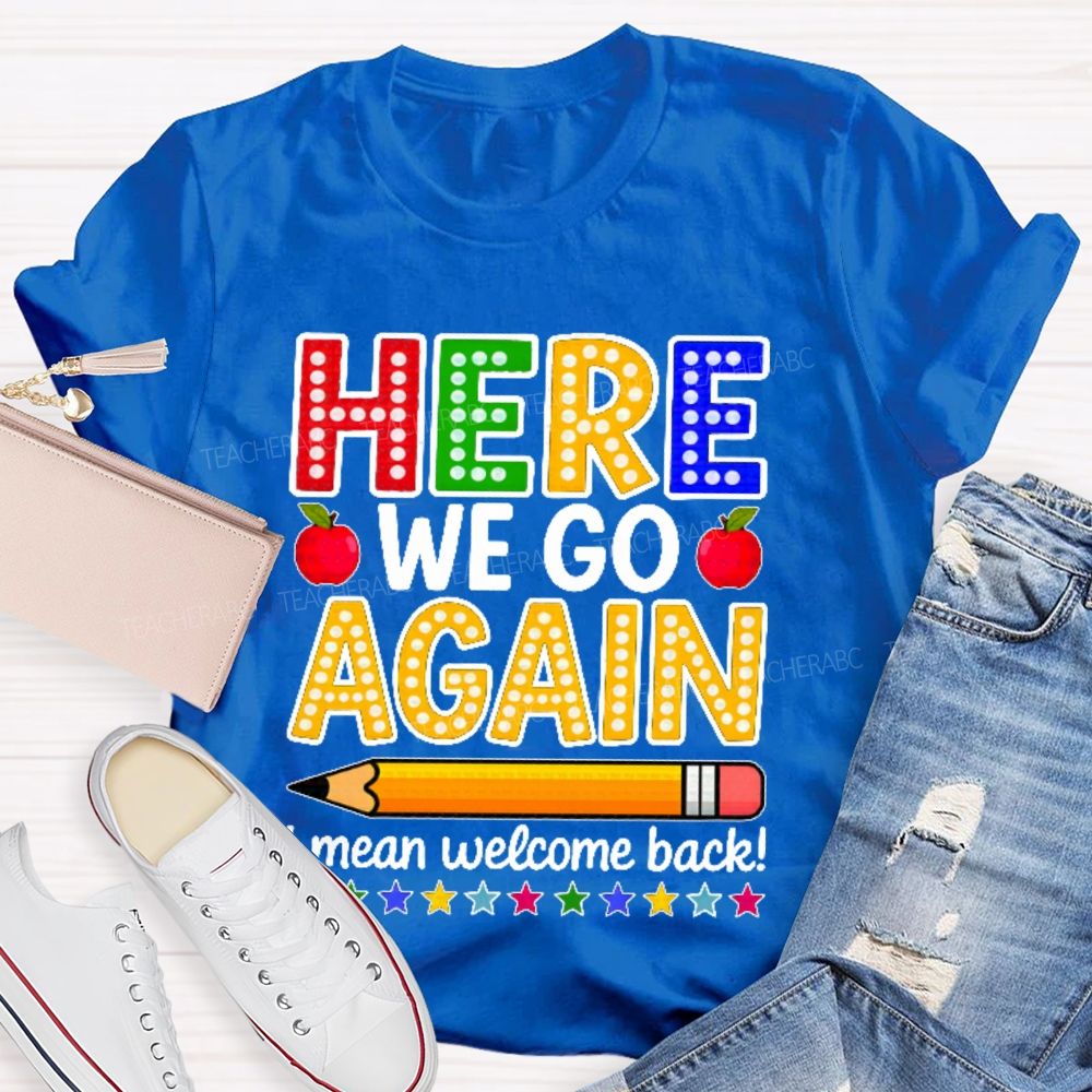 Here We Go Again I Mean Welcome Back  Teacher T-shirt