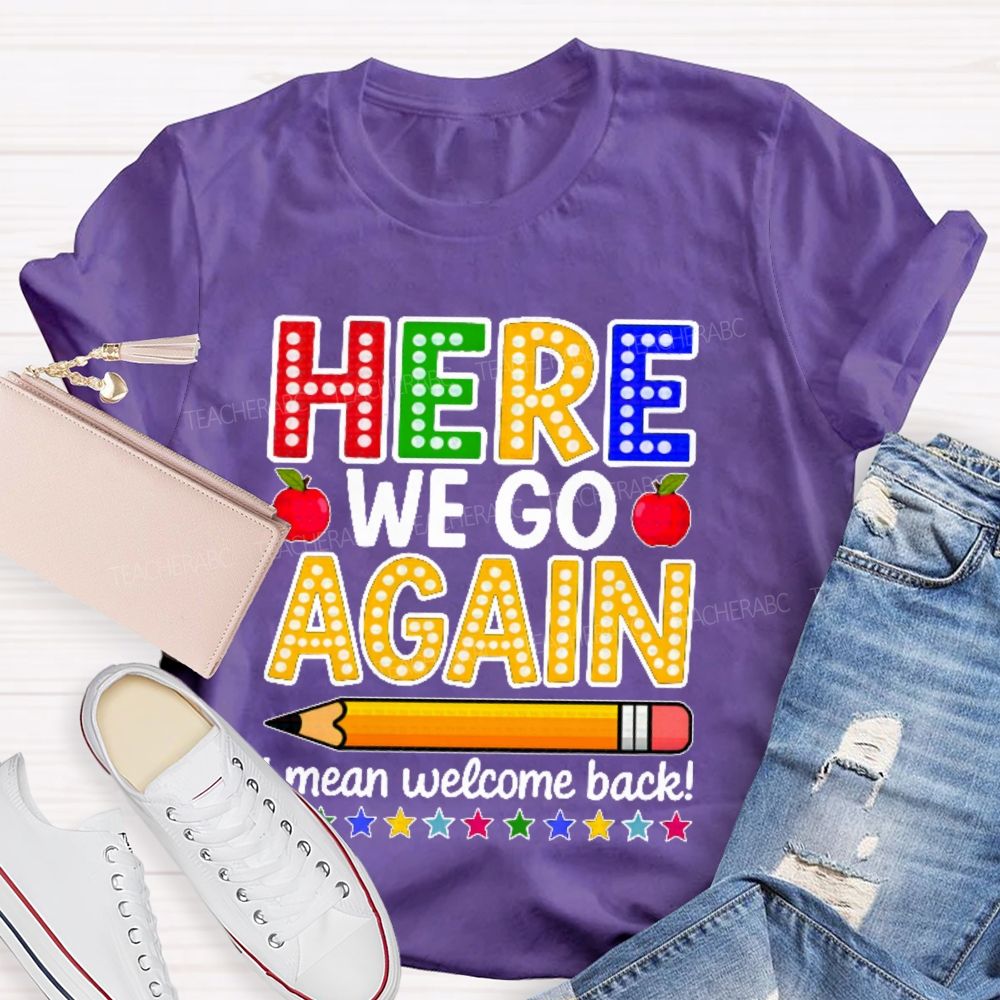 Here We Go Again I Mean Welcome Back  Teacher T-shirt