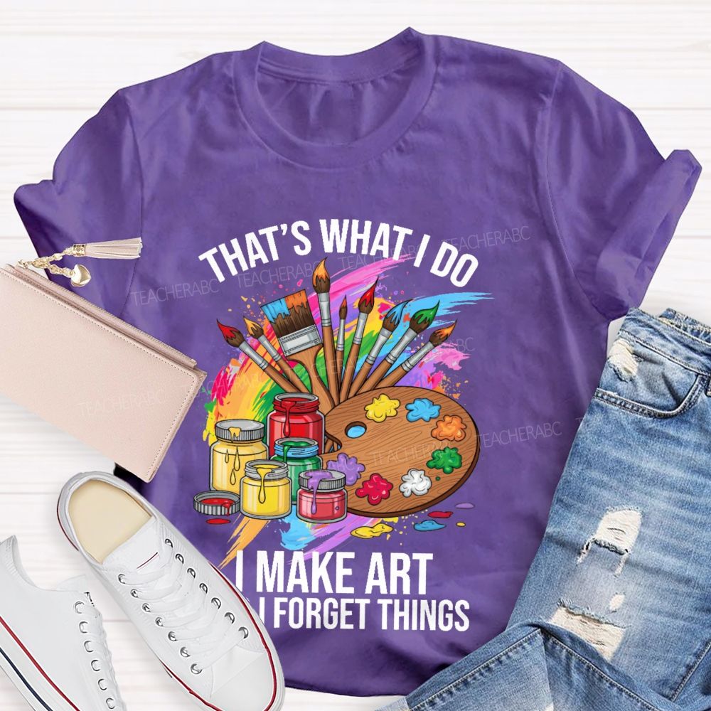 That's What I Do I Make Art And I Forget Things Graphic  Teacher T-shirt