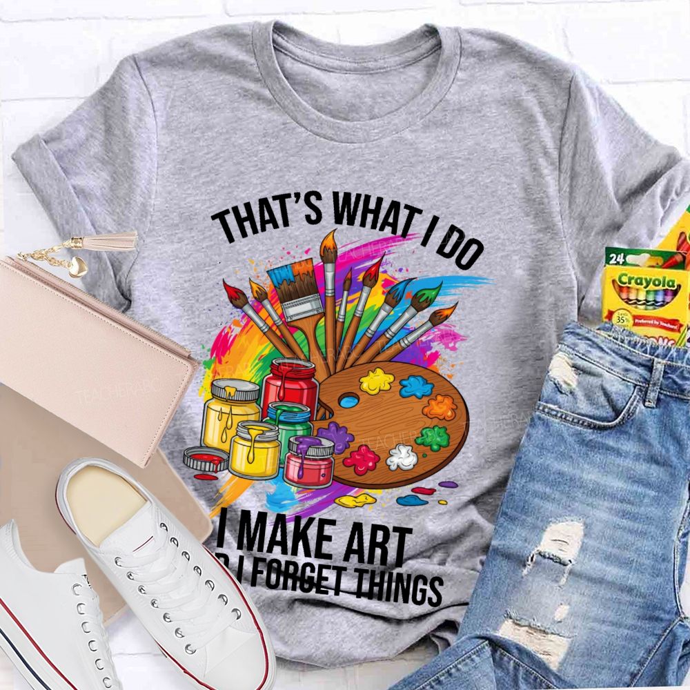 That's What I Do I Make Art And I Forget Things Graphic  Teacher T-shirt