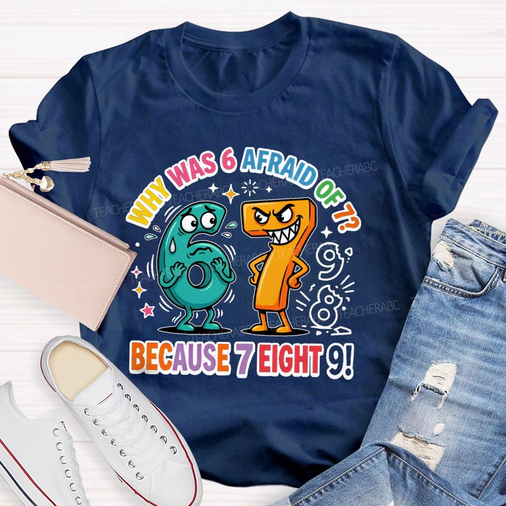 Why Was 6 Afraid Of 7  Because 7 Eight 9  Teacher T-shirt