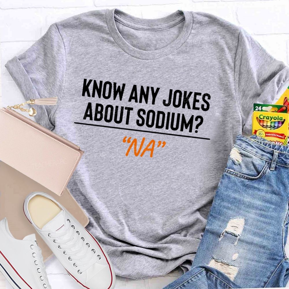 Know Any Jokes About Sodium  Teacher T-shirt