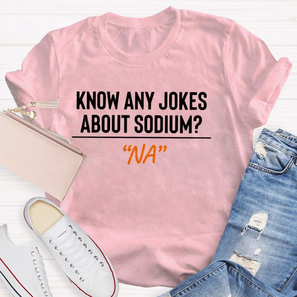 Know Any Jokes About Sodium  Teacher T-shirt