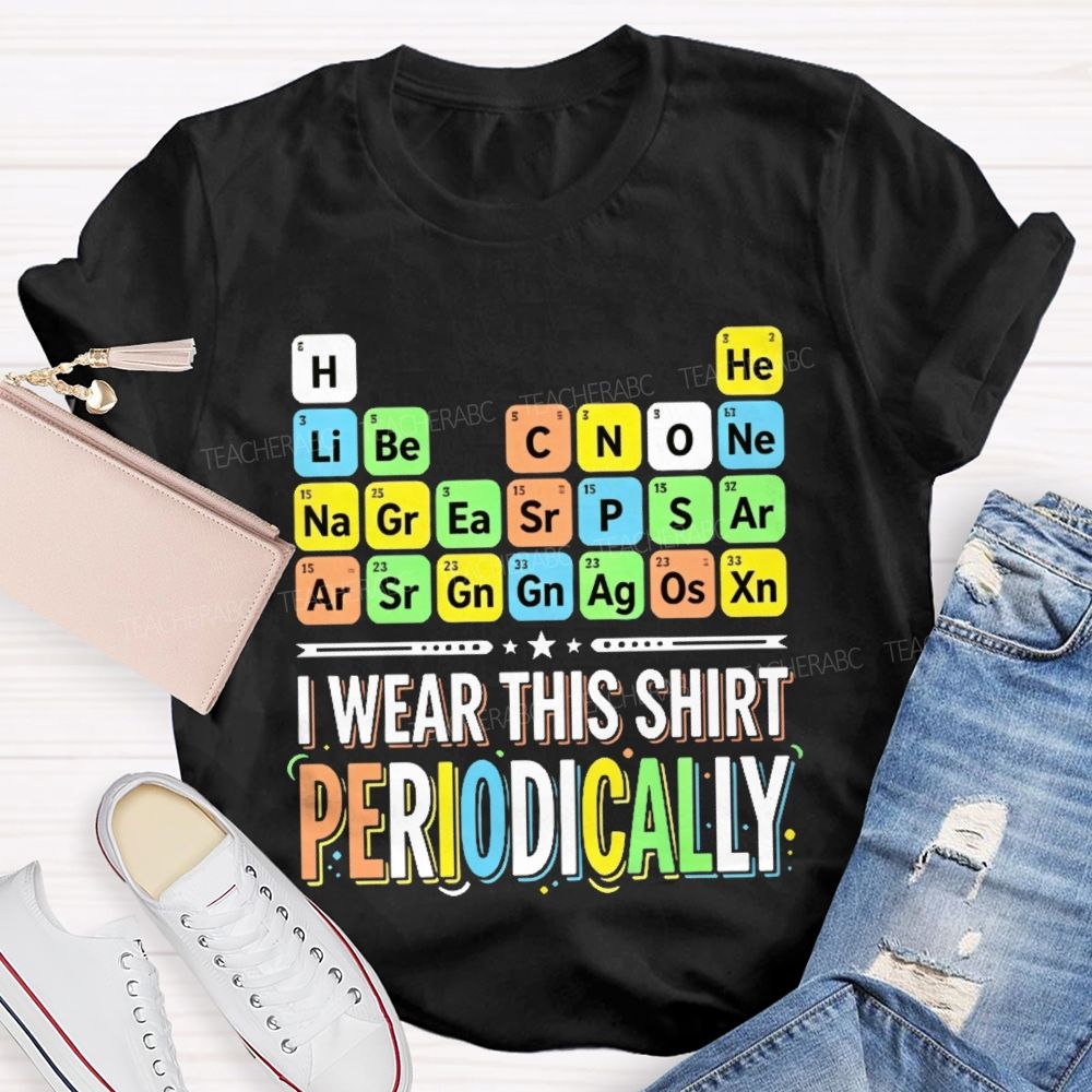I Wear This Shirt Periodically   Teacher T-shirt