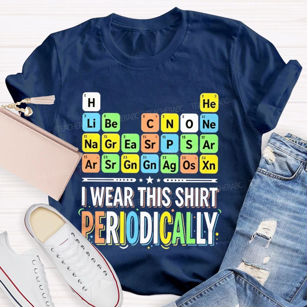 I Wear This Shirt Periodically   Teacher T-shirt