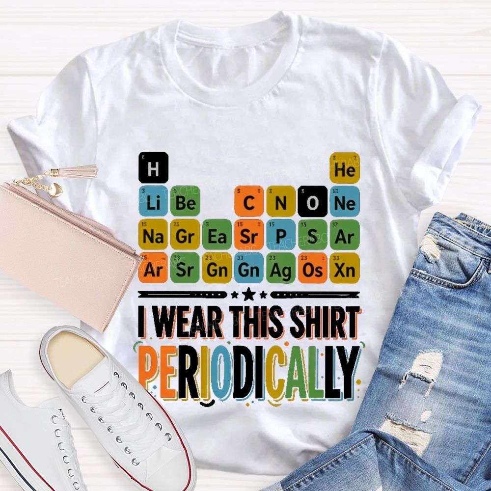I Wear This Shirt Periodically   Teacher T-shirt