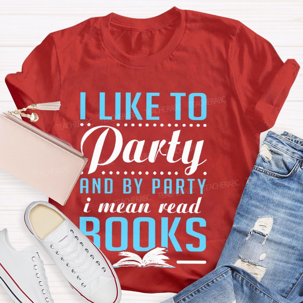 I Like To Party And By Party I Mean Read Books   Teacher T-shirt