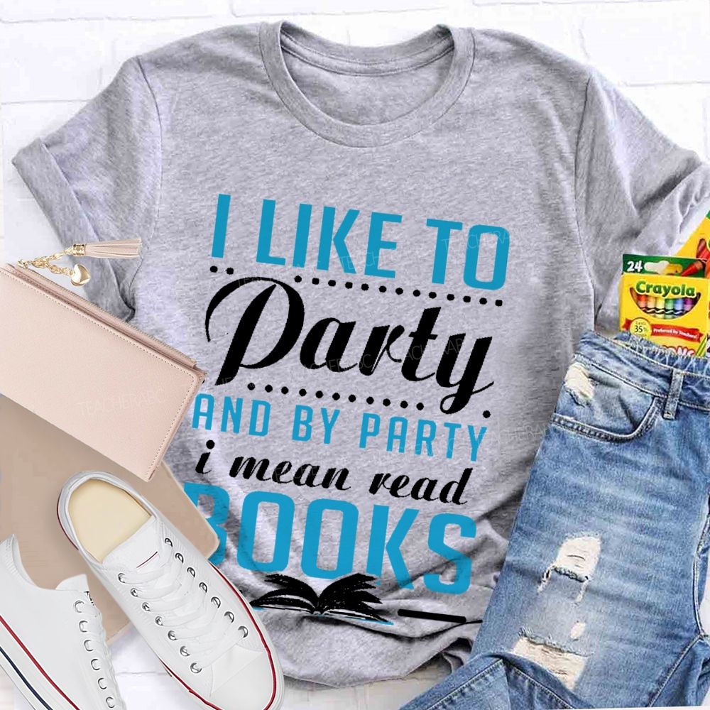 I Like To Party And By Party I Mean Read Books   Teacher T-shirt