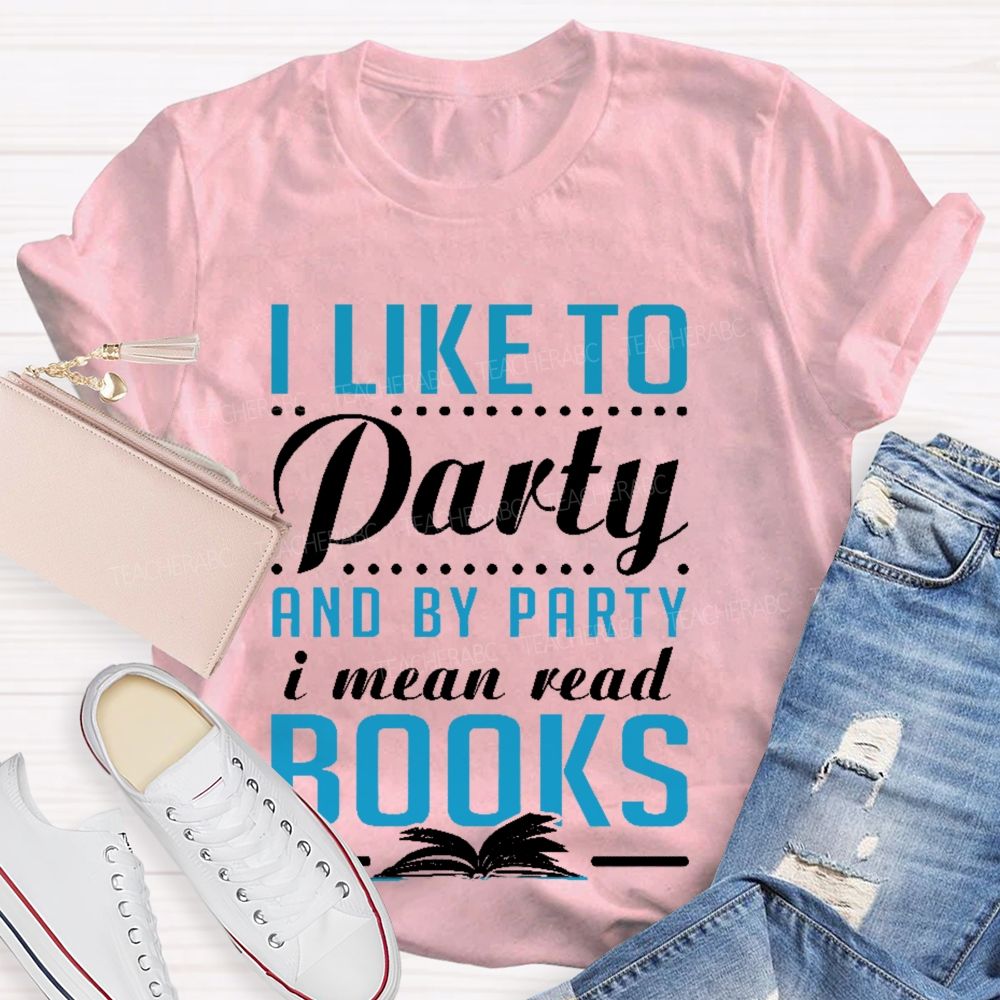 I Like To Party And By Party I Mean Read Books   Teacher T-shirt