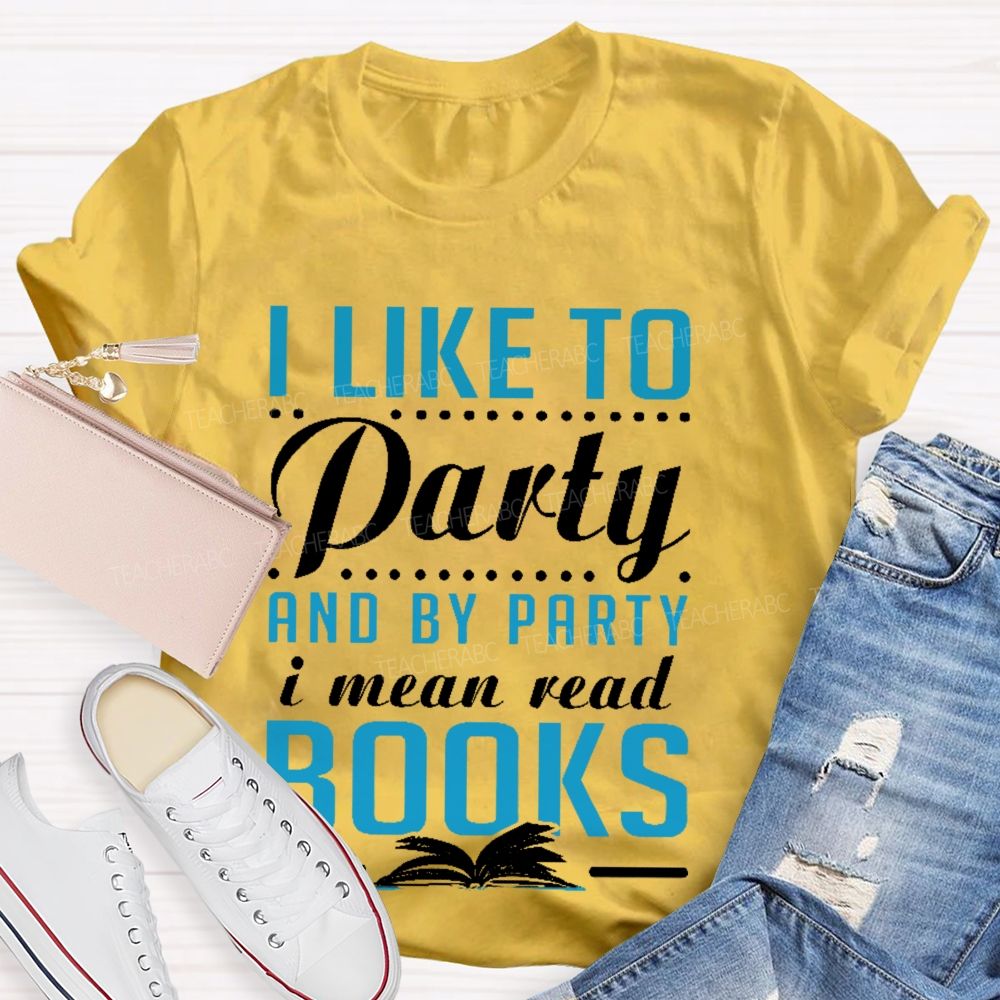 I Like To Party And By Party I Mean Read Books   Teacher T-shirt