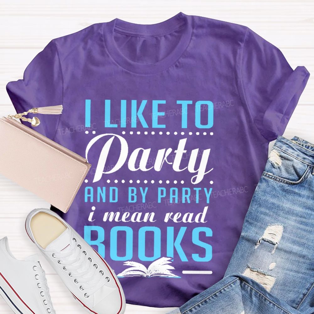 I Like To Party And By Party I Mean Read Books   Teacher T-shirt