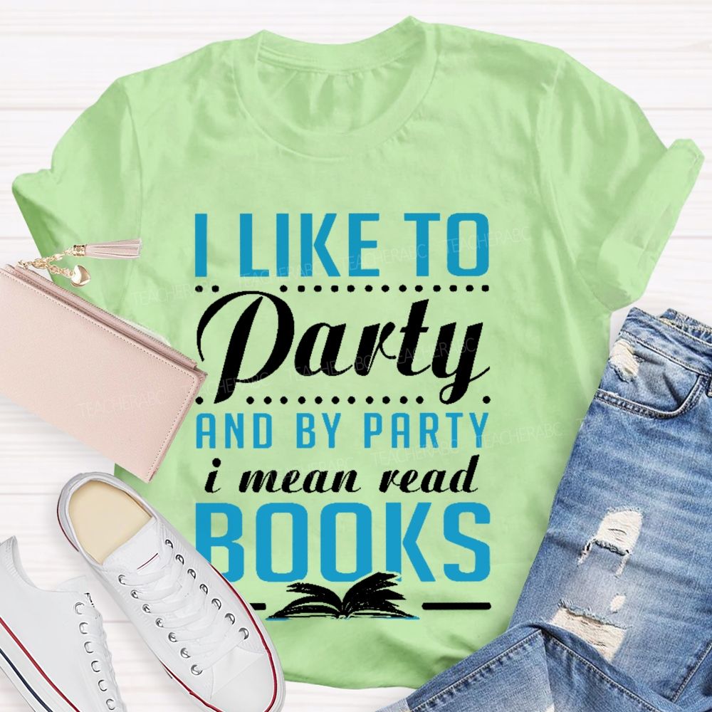 I Like To Party And By Party I Mean Read Books   Teacher T-shirt