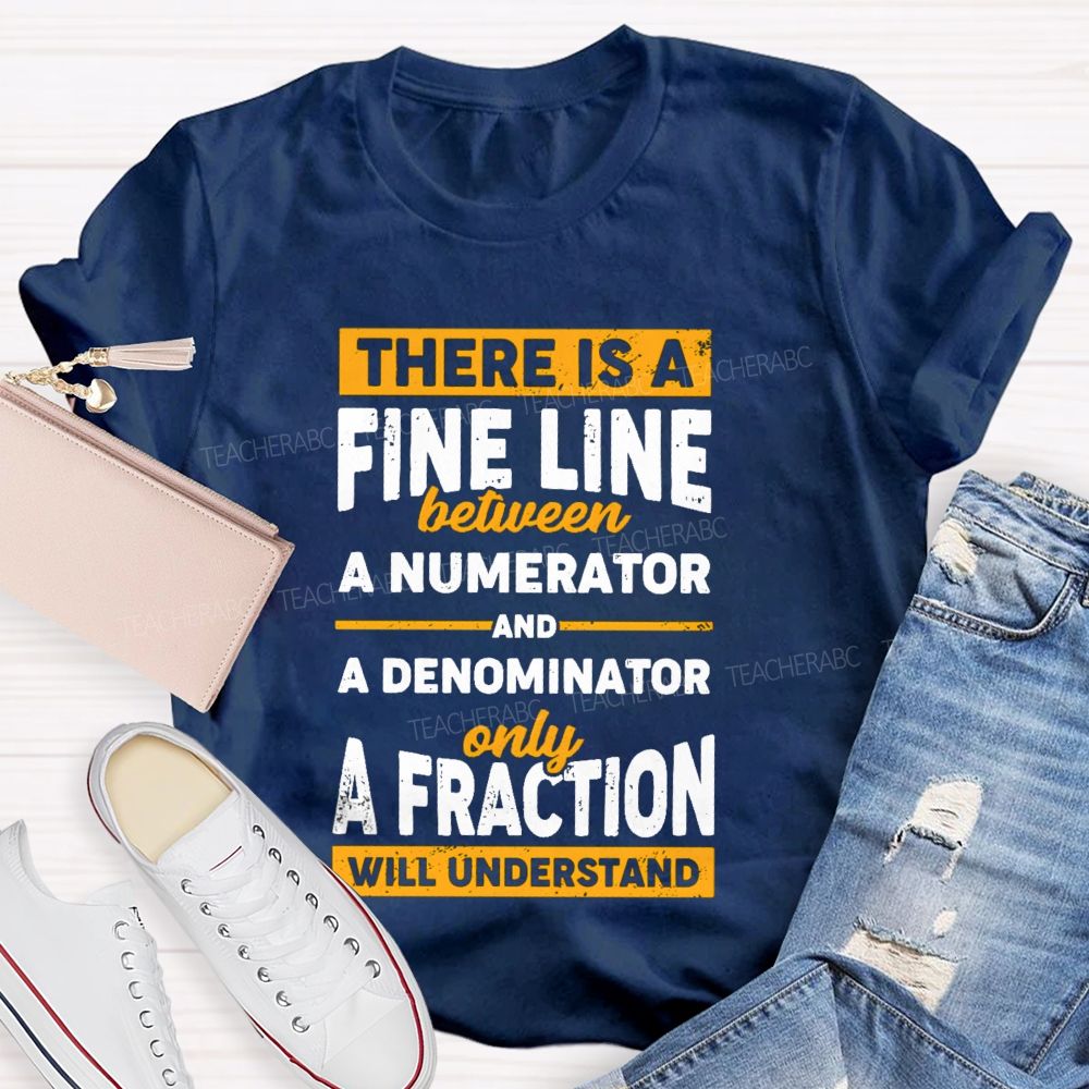 There Is A Fine Line Between Numerator And Denominator Only A Fraction Will Understand Teacher T-shirt