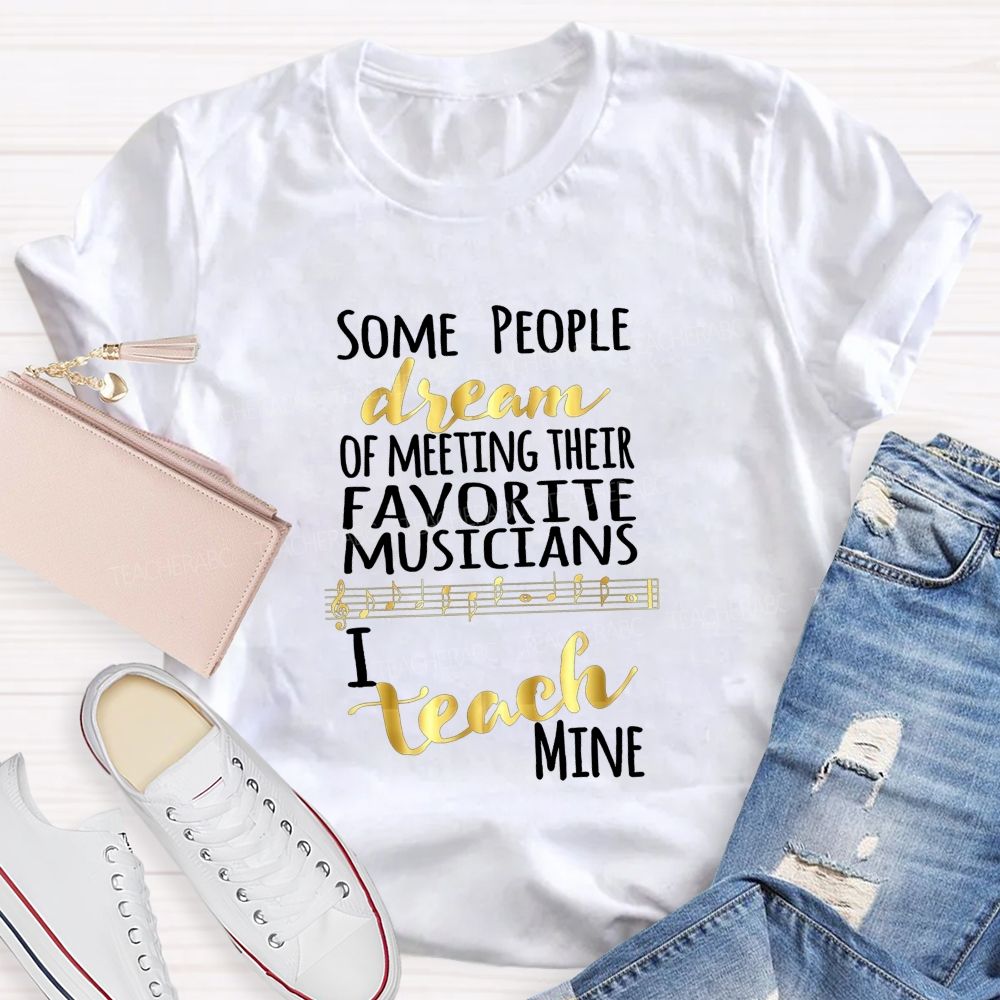 Some People Dream Of Meeting Their Favorite Musicians I Teach Mine T-shirt