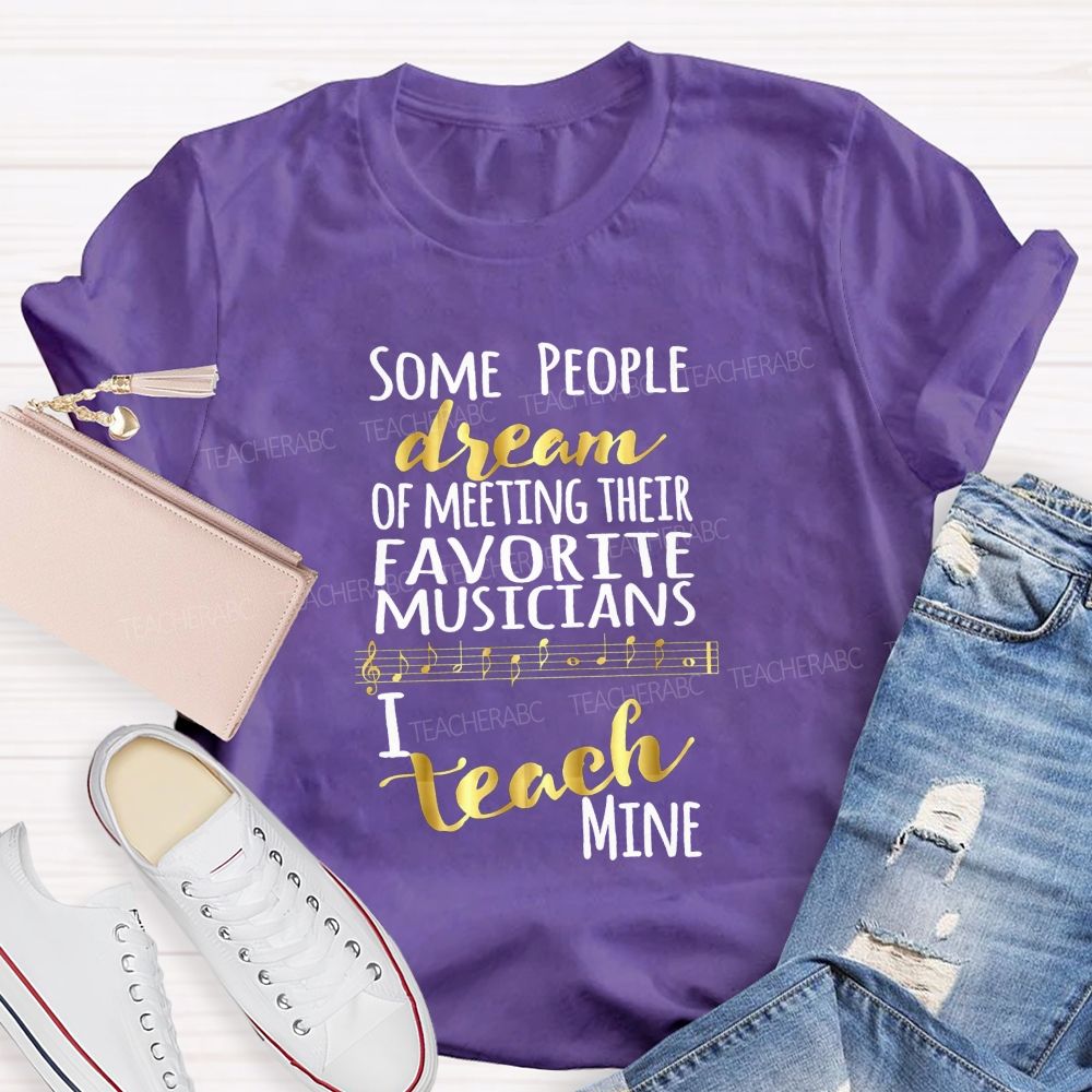 Some People Dream Of Meeting Their Favorite Musicians I Teach Mine T-shirt