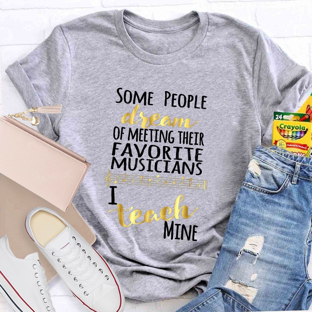 Some People Dream Of Meeting Their Favorite Musicians I Teach Mine T-shirt