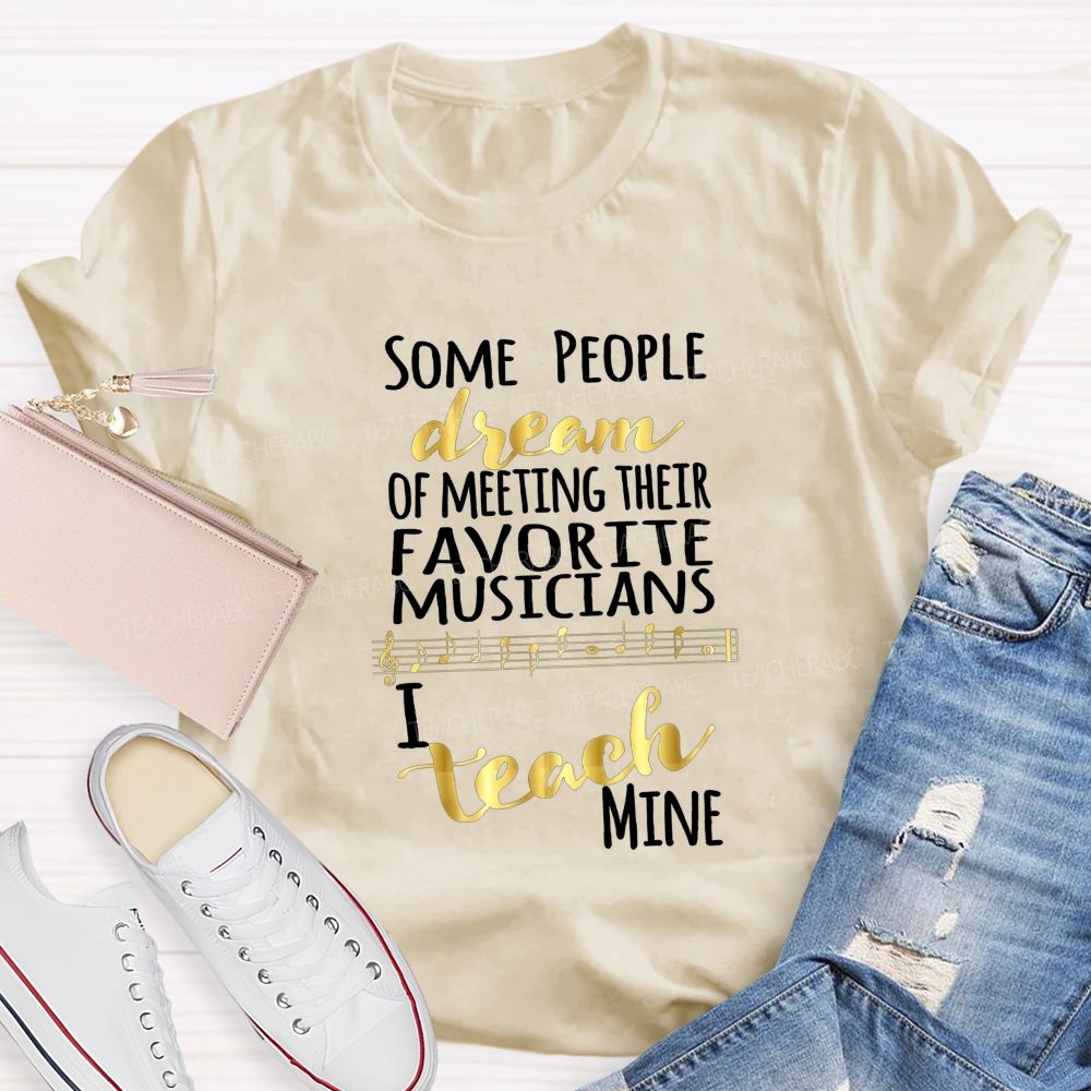 Some People Dream Of Meeting Their Favorite Musicians I Teach Mine T-shirt