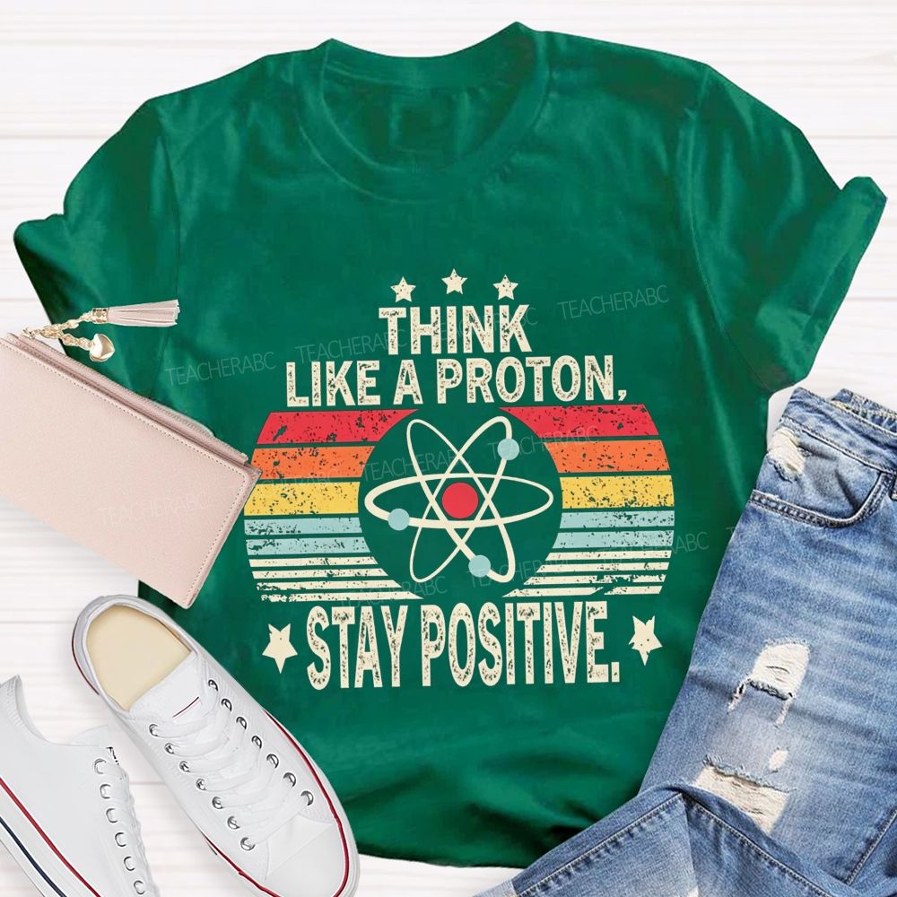 Think Like A Proton Stay Positive Science Teacher T-shirt