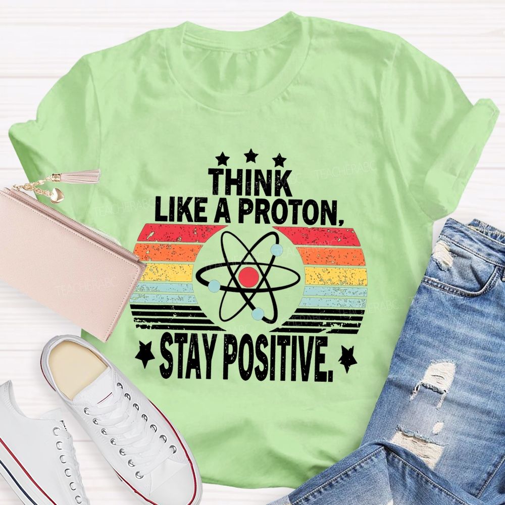 Think Like A Proton Stay Positive Science Teacher T-shirt