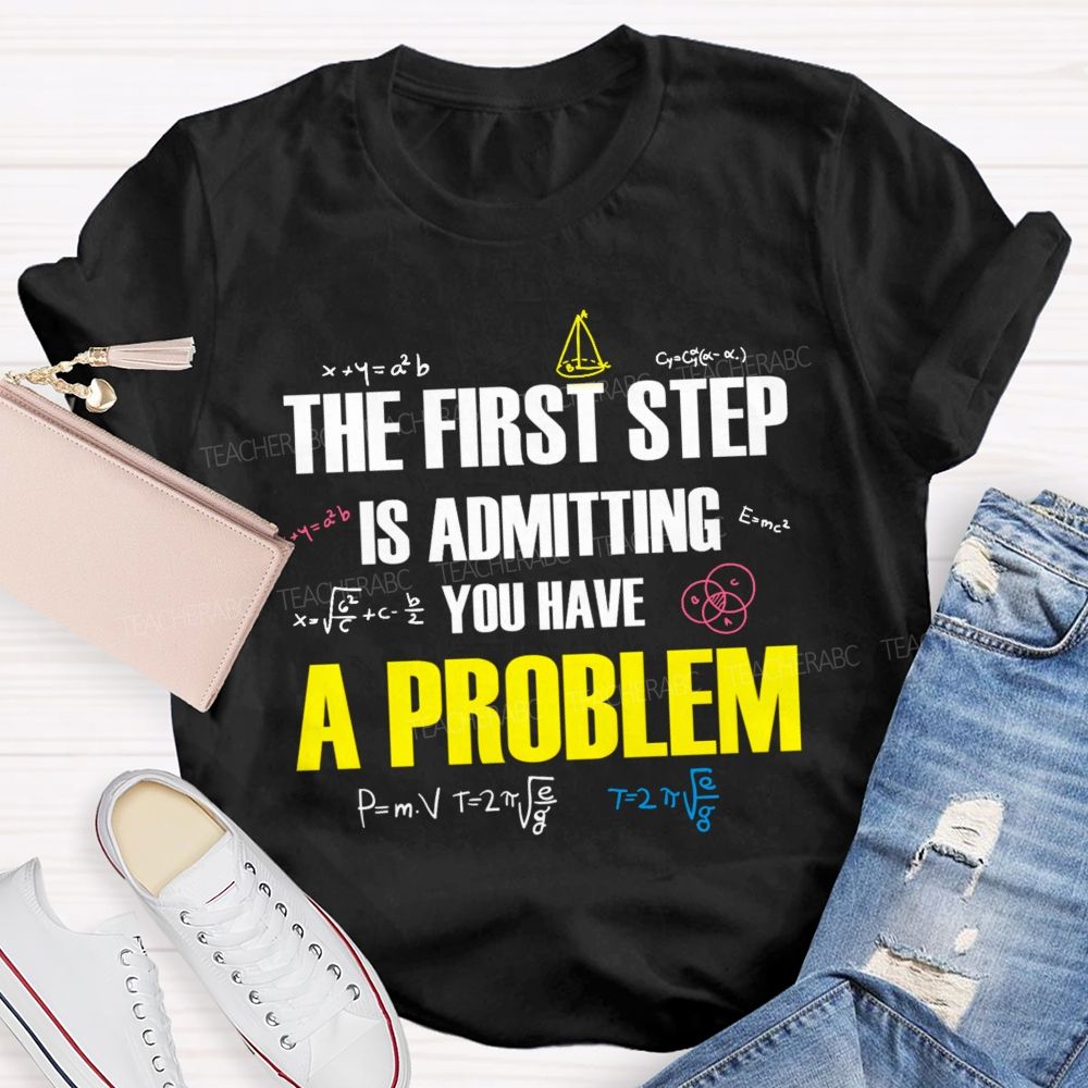 The First Step Is Admitting You Have A Problem Mathematical Formulas Teacher T-Shirt
