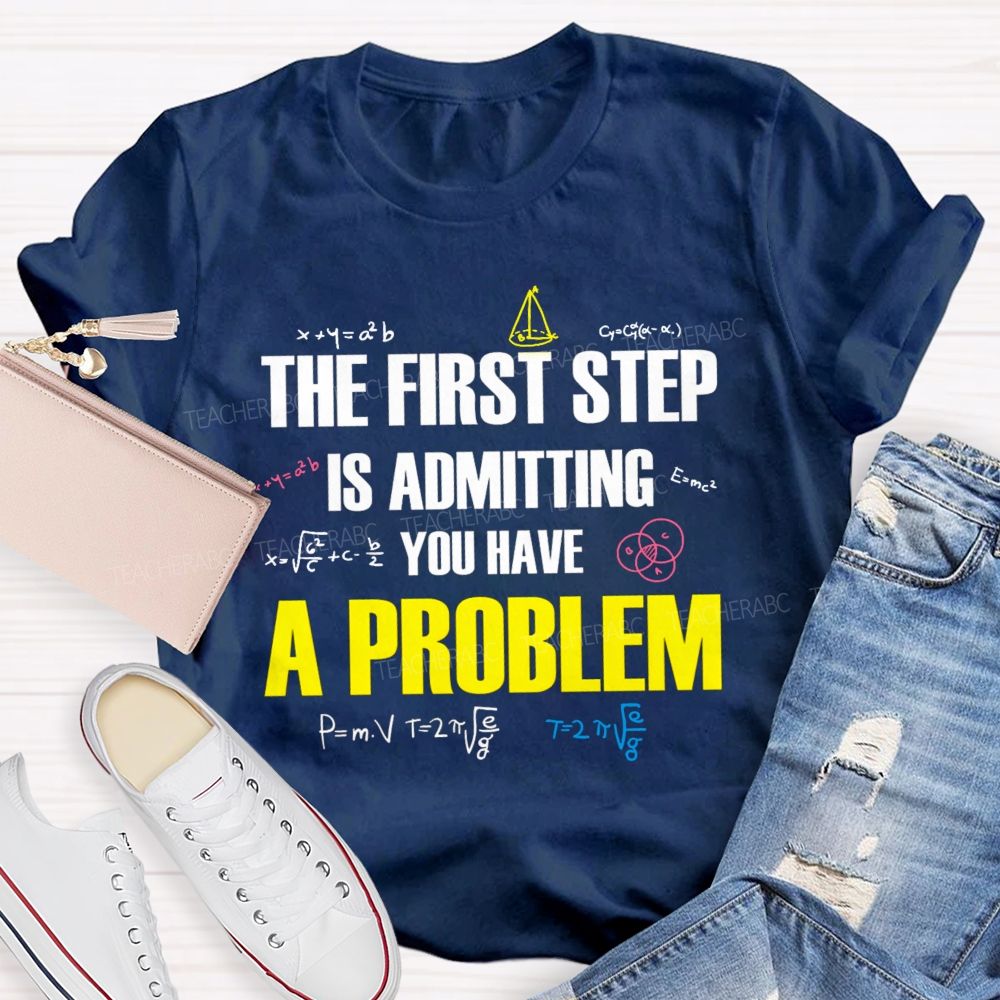 The First Step Is Admitting You Have A Problem Mathematical Formulas Teacher T-Shirt