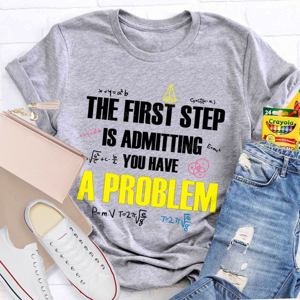 The First Step Is Admitting You Have A Problem Mathematical Formulas Teacher T-Shirt