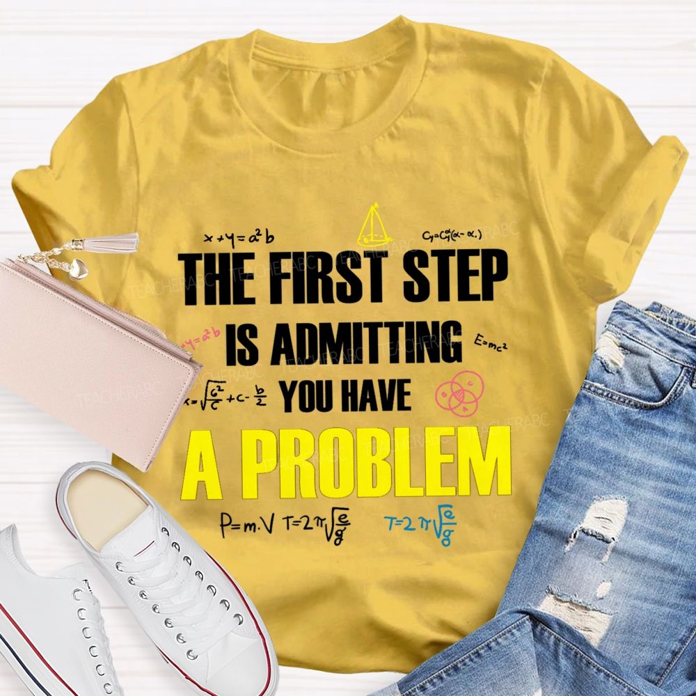 The First Step Is Admitting You Have A Problem Mathematical Formulas Teacher T-Shirt