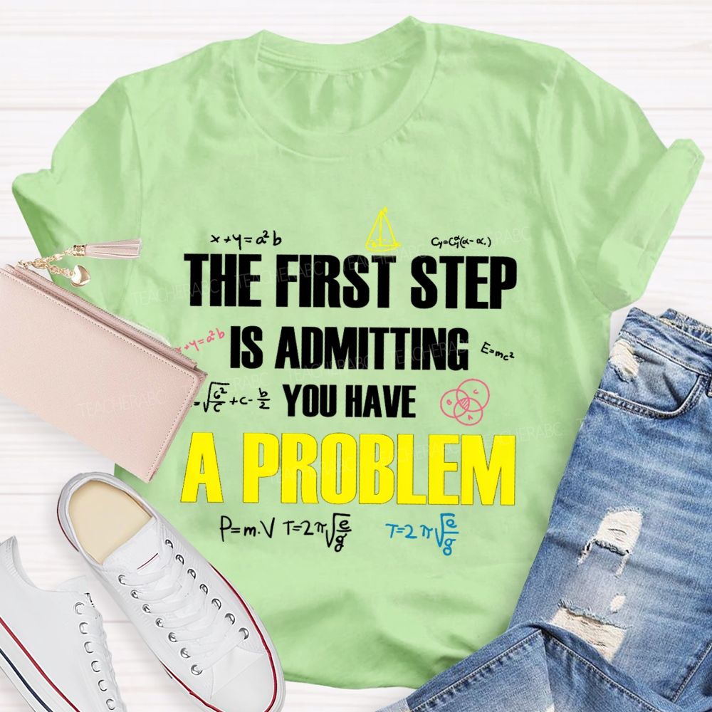 The First Step Is Admitting You Have A Problem Mathematical Formulas Teacher T-Shirt