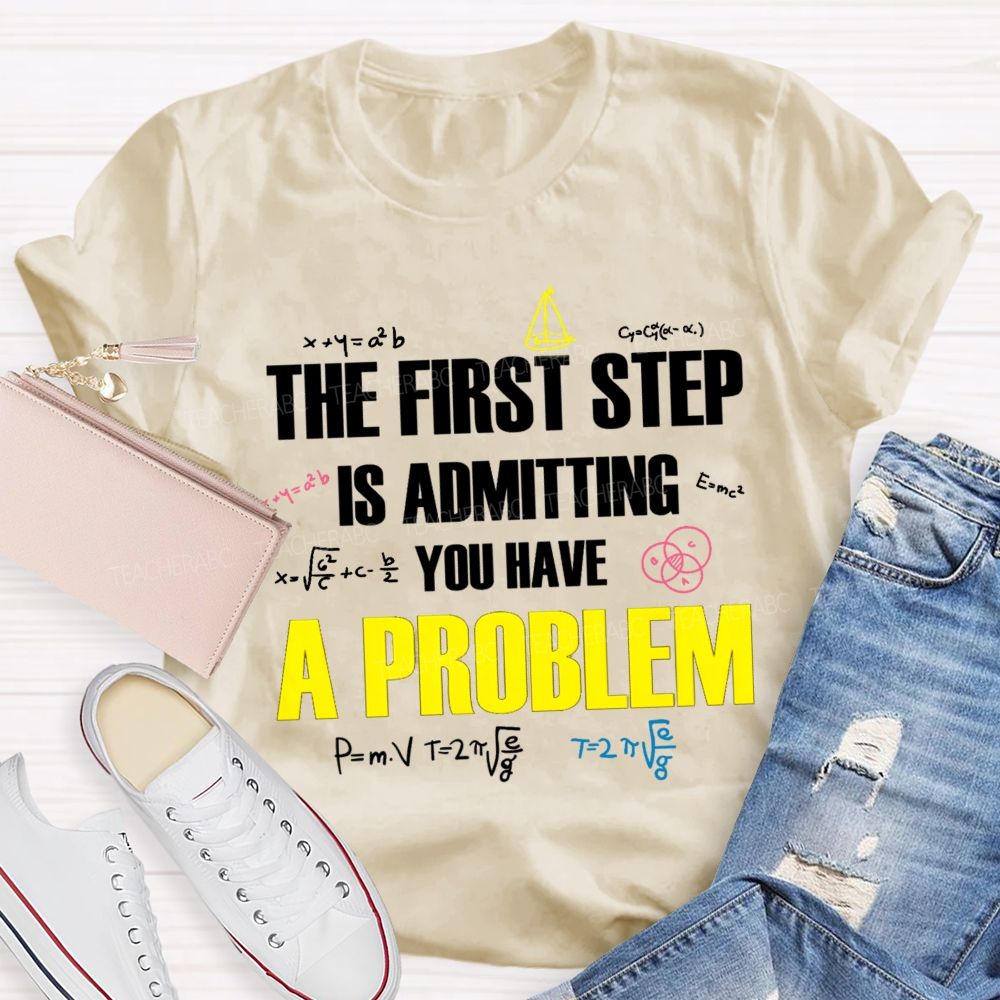 The First Step Is Admitting You Have A Problem Mathematical Formulas Teacher T-Shirt