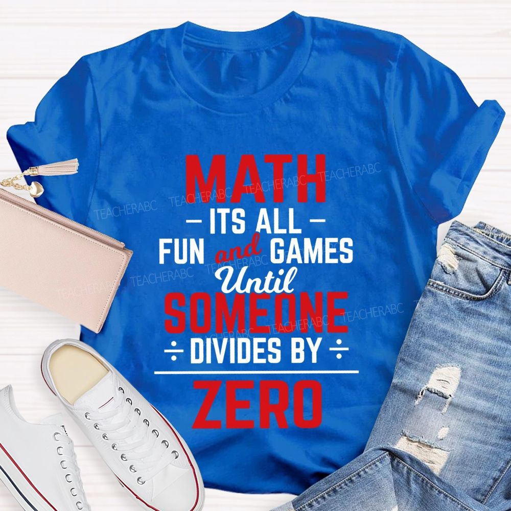 Math Is All Fun And Games Until Someone Divides By Zero Teacher T-Shirt