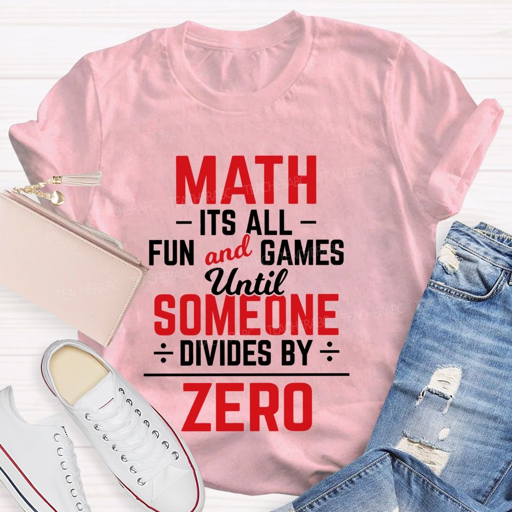 Math Is All Fun And Games Until Someone Divides By Zero Teacher T-Shirt