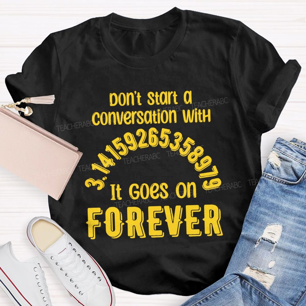 Don't Start A Conversation With Pi  It Goes On Forever Teacher T-Shirt