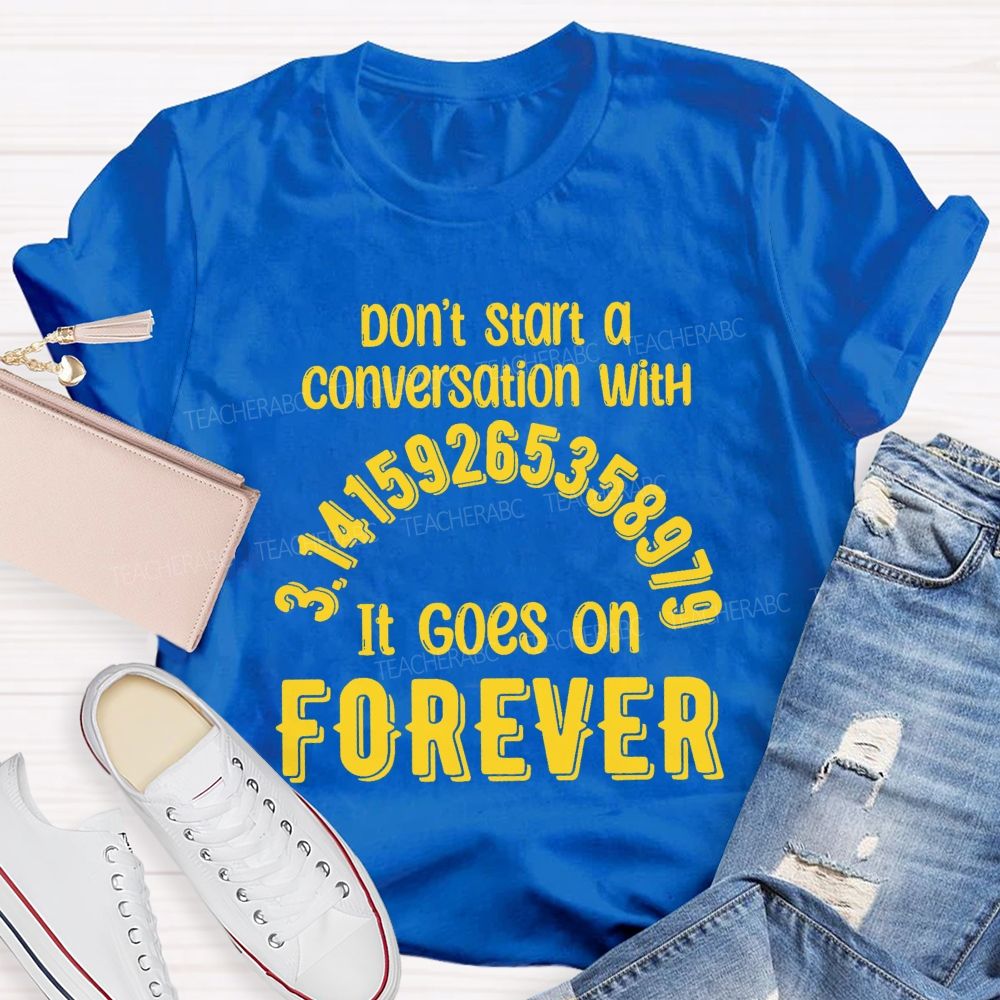 Don't Start A Conversation With Pi  It Goes On Forever Teacher T-Shirt