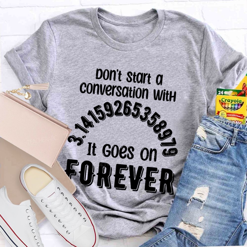 Don't Start A Conversation With Pi  It Goes On Forever Teacher T-Shirt