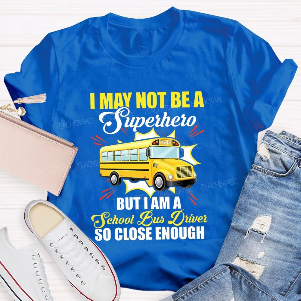 I May Not Be A Superhero But I Am A School Bus Driver So Close Enough T-shirt