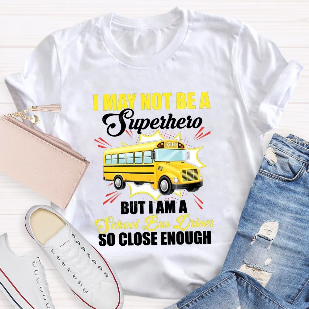 I May Not Be A Superhero But I Am A School Bus Driver So Close Enough T-shirt