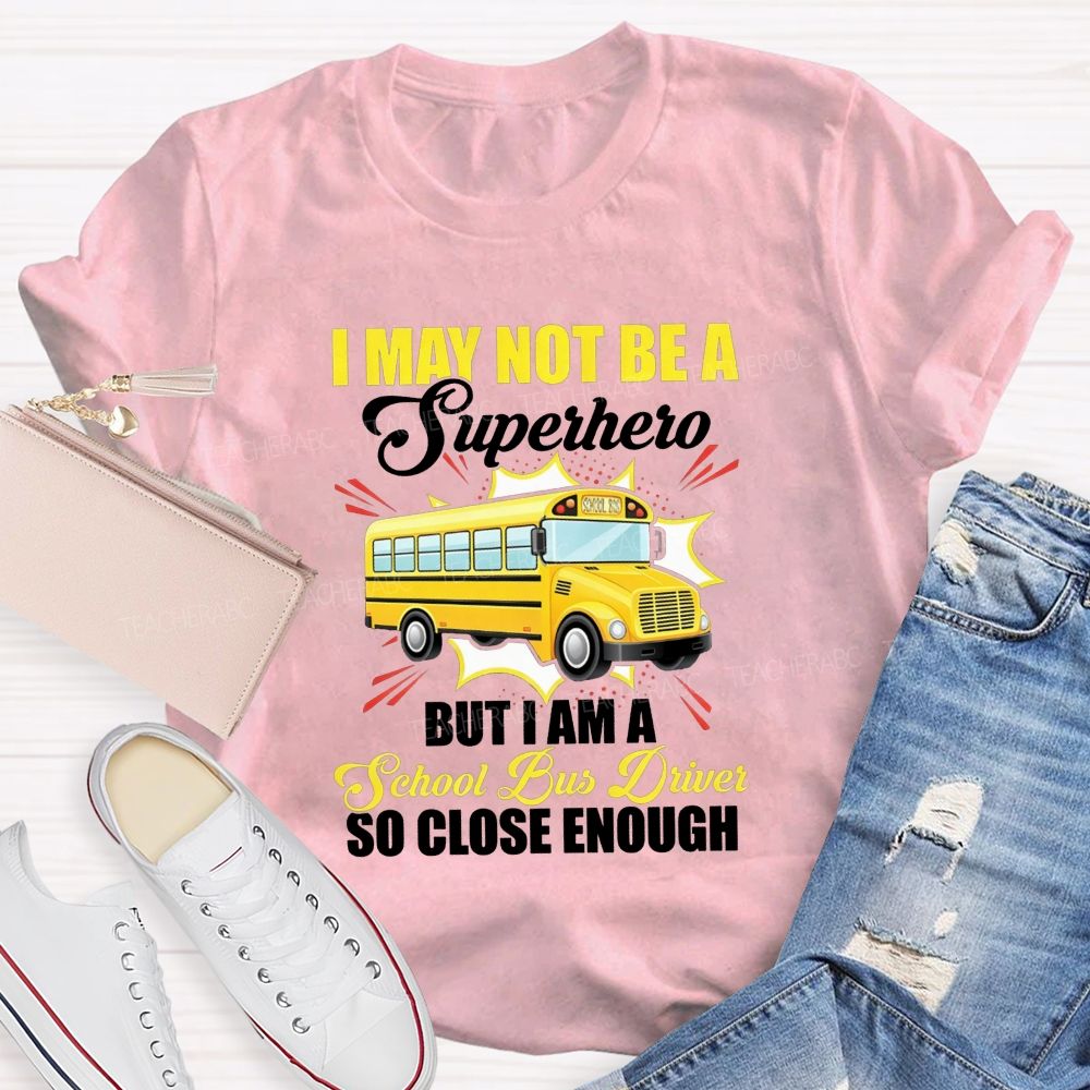 I May Not Be A Superhero But I Am A School Bus Driver So Close Enough T-shirt