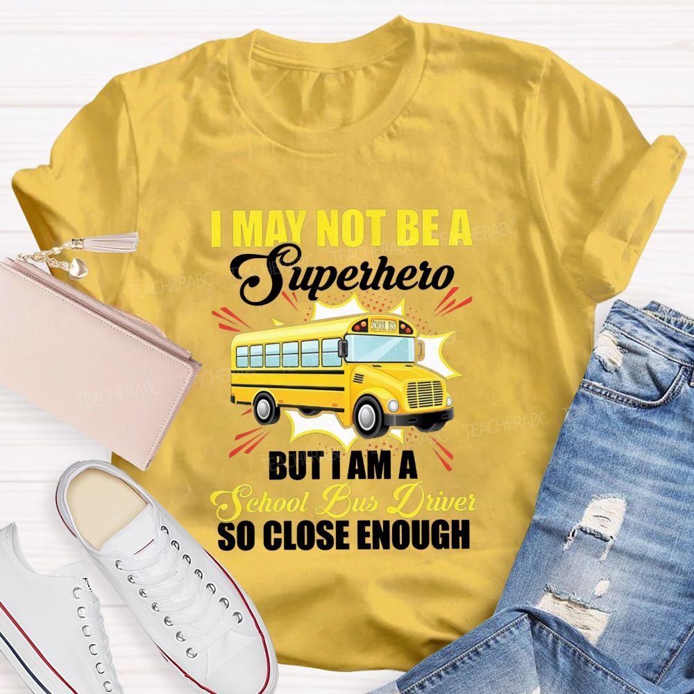 I May Not Be A Superhero But I Am A School Bus Driver So Close Enough T-shirt