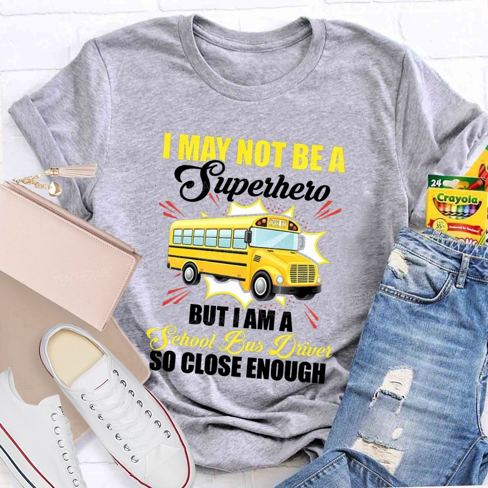 I May Not Be A Superhero But I Am A School Bus Driver So Close Enough T-shirt